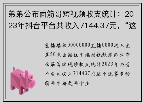 弟弟公布面筋哥短视频收支统计：2023年抖音平台共收入7144.37元，“这个还算多的，前两年都是两千多”